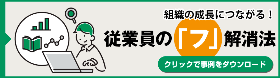 組織の成長につながる！従業員の「フ」解消法　クリックで事例をダウンロード