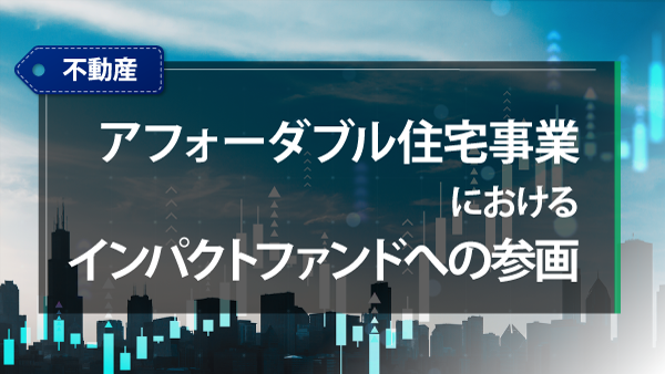 不動産マーケットの見通し　アフォーダブル住宅事業におけるインパクトファンドへの参画